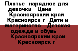 Платье  нарядное для  девочки › Цена ­ 500 - Красноярский край, Красноярск г. Дети и материнство » Детская одежда и обувь   . Красноярский край,Красноярск г.